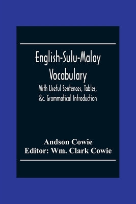 English-Sulu-Malay Vocabulary: With Useful Sentences, Tables, &C. Grammatical Introduction by Cowie, Andson