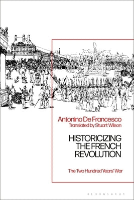 Historicizing the French Revolution: The Two Hundred Years' War by Francesco, Antonino de