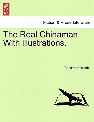 The Real Chinaman. with Illustrations. by Holcombe, Chester B.
