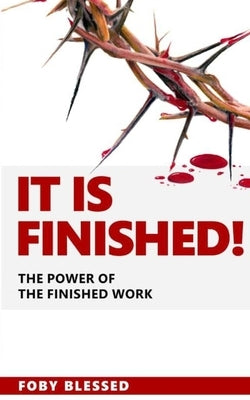 It Is Finished: The Power of The Finished Work by Foby, Blessed