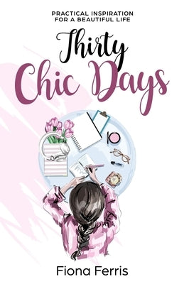 Thirty Chic Days: Practical inspiration for a beautiful life by Ferris, Fiona