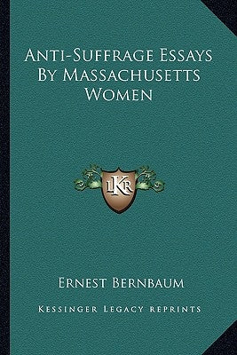 Anti-Suffrage Essays By Massachusetts Women by Bernbaum, Ernest