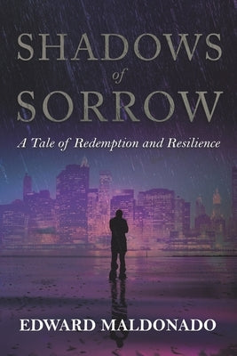 Shadows of Sorrow: A Tale of Redemption and Resilience by Maldonado, Edward