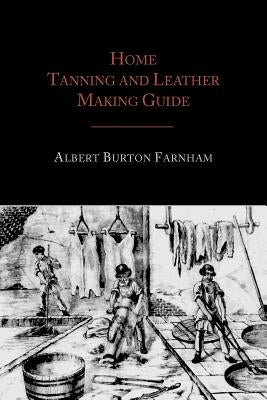 Home Tanning and Leather Making Guide by Farnham, Albert Burton