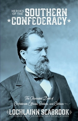 Heroes of the Southern Confederacy: The Illustrated Book of Confederate Officials, Soldiers, and Civilians by Seabrook, Lochlainn
