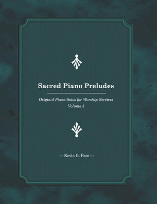 Sacred Piano Preludes 5: Original Piano Solos by Pace, Kevin G.