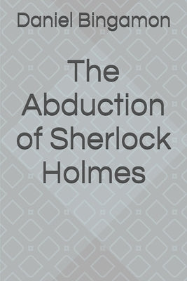 The Abduction of Sherlock Holmes by Bingamon, Daniel R.