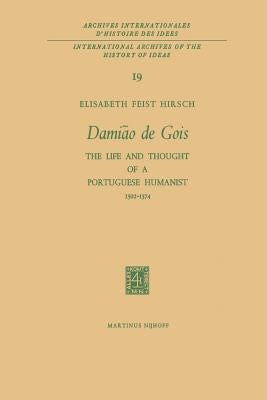 Damião de Gois: The Life and Thought of a Portuguese Humanist, 1502-1574 by Hirsch, Elisabeth Feist