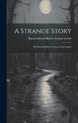 A Strange Story: By Edward Bulwer Lytton (Lord Lytton) by Lytton, Baron Edward Bulwer Lytton