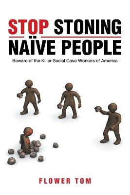 Stop Stoning Naïve People: Beware of the Killer Social Case Workers of America by Tom, Flower