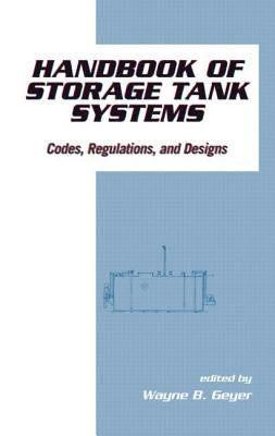 Handbook of Storage Tank Systems: Codes: Regulations, and Designs by Geyer, Wayne B.