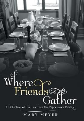 Where Friends Gather: A Collection of Recipes from the Peppercorn Pantry by Meyer, Mary