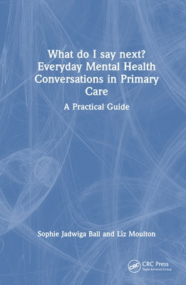 What Do I Say Next? Everyday Mental Health Conversations in Primary Care: A Practical Guide by Ball, Sophie Jadwiga