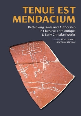 Tenue Est Mendacium: Rethinking Fakes and Authorship in Classical, Late Antique, & Early Christian Works by Lennartz, Klaus