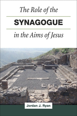 The Role of the Synagogue in the Aims of Jesus by Ryan, Jordan J.