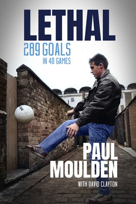 Lethal: 340 Goals in One Season: The Extraordinary Life of Paul Moulden by Clayton, David