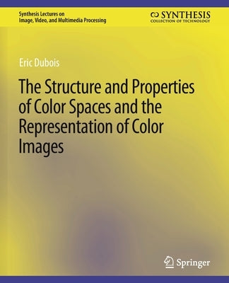 The Structure and Properties of Color Spaces and the Representation of Color Images by DuBois, Eric