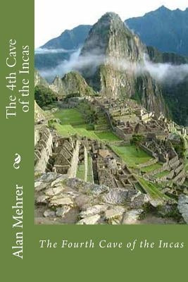 The 4th Cave of the Incas: The Eternal Search by Mehrer, Alan D.