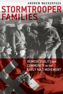 Stormtrooper Families: Homosexuality and Community in the Early Nazi Movement by Wackerfuss, Andrew