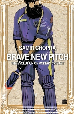 Brave New Pitch: The Evolution Of Modern Cricket by Chopra, Samir