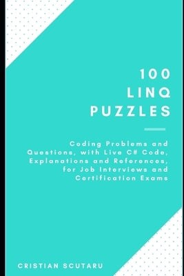 100 Linq Puzzles: for Job Interviews and Certification Exams by Scutaru, Cristian