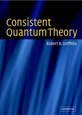 Consistent Quantum Theory by Griffiths, Robert B.
