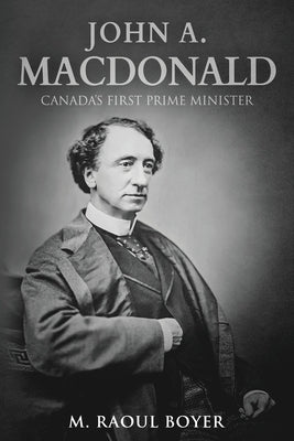 John A. Macdonald: Canada's First Prime Minister by Boyer, M. Raoul