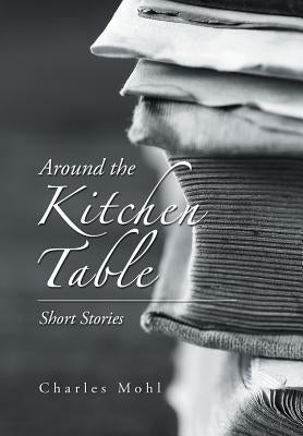 Around the Kitchen Table: Short Stories by Mohl, Charles