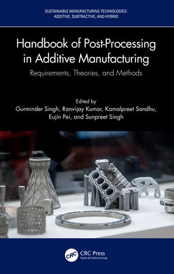 Handbook of Post-Processing in Additive Manufacturing: Requirements, Theories, and Methods by Singh, Gurminder