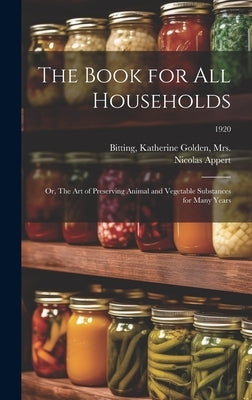 The Book for All Households; or, The Art of Preserving Animal and Vegetable Substances for Many Years; 1920 by Appert, Nicolas 1749-1841