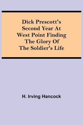 Dick Prescott's Second Year at West Point Finding the Glory of the Soldier's Life by Irving Hancock, H.