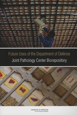 Future Uses of the Department of Defense Joint Pathology Center Biorepository by Institute of Medicine