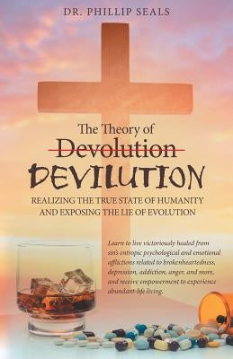 The Theory of Devolution Devilution: Realizing the True State of Humanity and Exposing the Lie of Evolution by Seals, Phillip