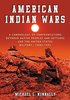 American Indian Wars: A Chronology of Confrontations Between Native Peoples and Settlers and the United States Military, 1500s-1901 by Nunnally, Michael L.