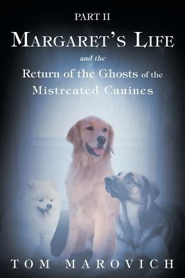 Part Two Margaret's Life and the Return of the Ghosts of the Mistreated Canines by Marovich, Tom