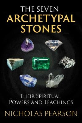 The Seven Archetypal Stones: Their Spiritual Powers and Teachings by Pearson, Nicholas
