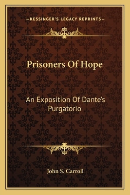 Prisoners Of Hope: An Exposition Of Dante's Purgatorio by Carroll, John S.