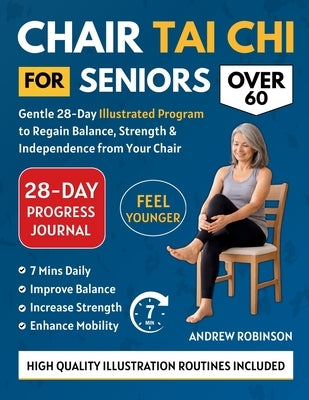 Chair Tai CHI for Seniors Over 60: Gentle 28-Day Illustrated Program to Regain Balance, Strength & Independence From Your Chair by Robinson, Andrew