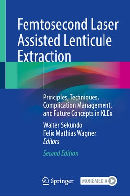 Femtosecond Laser Assisted Lenticule Extraction: Principles, Techniques, Complication Management, and Future Concepts in Klex by Sekundo, Walter