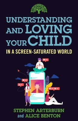 Understanding and Loving Your Child in a Screen-Saturated World by Arterburn, Stephen