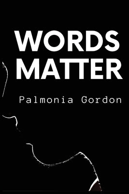 Words Matter: The secret to transforming your life, defying the odds and becoming barely recognizable, no matter where you are in your life right now! by Gordon, Palmonia