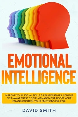 Emotional Intelligence: Improve Your Social Skills & Relationships, Achieve Self Awareness & Self Management, Boost Your EQ and Control Your E by Smith, David