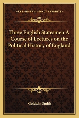 Three English Statesmen A Course of Lectures on the Political History of England by Smith, Goldwin