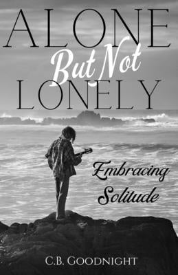 Alone But Not Lonely: Embracing Solitude by Goodnight, C. B.