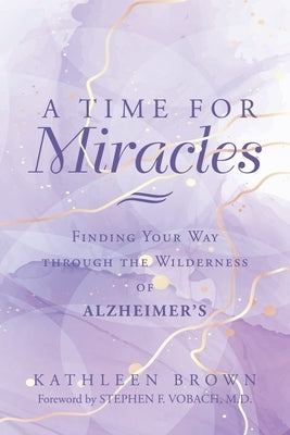 A Time for Miracles: Finding Your Way through the Wilderness of Alzheimer's by Brown, Kathleen