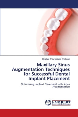 Maxillary Sinus Augmentation Techniques for Successful Dental Implant Placement by Thiruvenkata Krishnan, Divakar