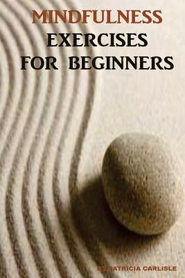 Mindfulness Exercises for Beginners by Carlisle, Patricia a.