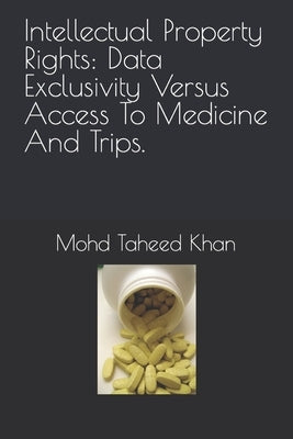 Intellectual Property Rights: Data Exclusivity Versus Access To Medicine And Trips. by Khan, Mohd Tauheed