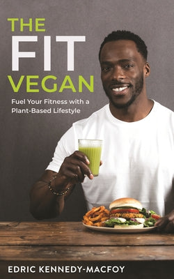 The Fit Vegan: Fuel Your Fitness with a Plant-Based Lifestyle by Kennedy-Macfoy, Edric