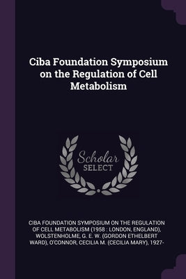 Ciba Foundation Symposium on the Regulation of Cell Metabolism by Ciba Foundation Symposium on the Regulat